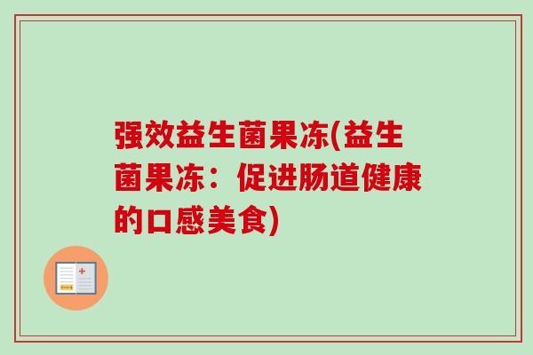 强效益生菌果冻(益生菌果冻：促进肠道健康的口感美食)