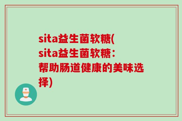 sita益生菌软糖(sita益生菌软糖：帮助肠道健康的美味选择)