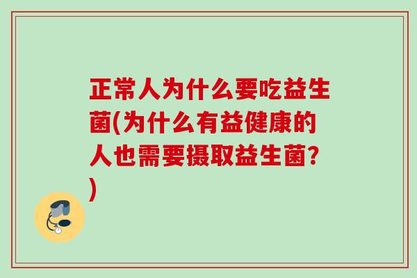 正常人为什么要吃益生菌(为什么有益健康的人也需要摄取益生菌?) 正常人为什么要吃益生菌(为什么有益健康的人也需要摄取益生菌?)