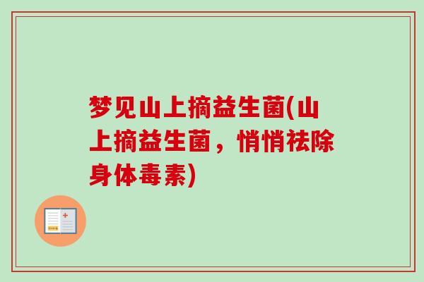 梦见山上摘益生菌(山上摘益生菌，悄悄祛除身体毒素)