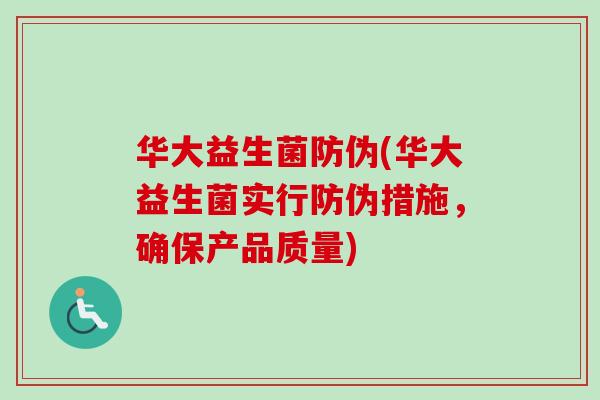 华大益生菌防伪(华大益生菌实行防伪措施，确保产品质量)