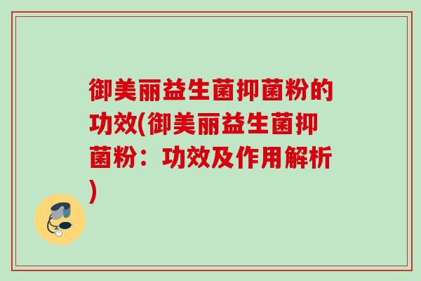 御美丽益生菌抑菌粉的功效(御美丽益生菌抑菌粉：功效及作用解析)