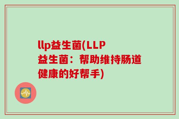 llp益生菌(LLP益生菌：帮助维持肠道健康的好帮手)