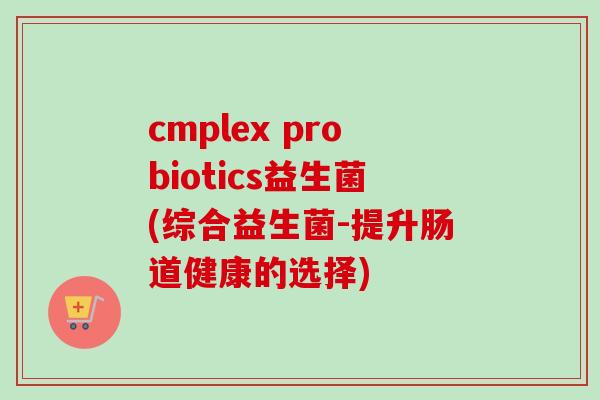 cmplex probiotics益生菌(综合益生菌-提升肠道健康的选择)