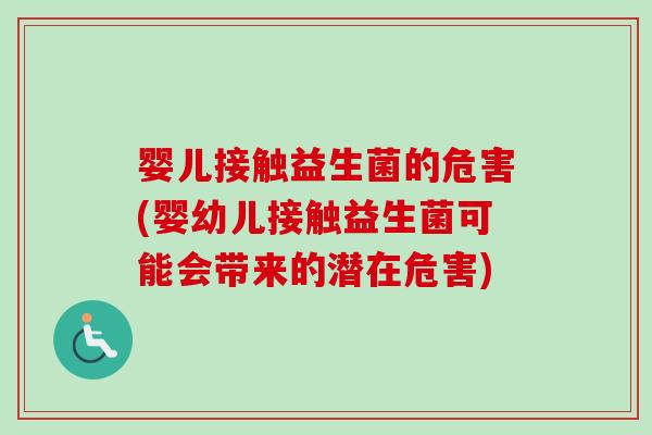 婴儿接触益生菌的危害(婴幼儿接触益生菌可能会带来的潜在危害)