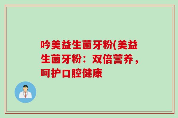 吟美益生菌牙粉(美益生菌牙粉：双倍营养，呵护口腔健康