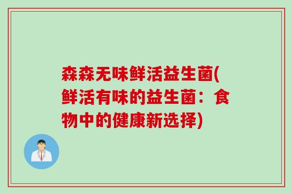 森森无味鲜活益生菌(鲜活有味的益生菌：食物中的健康新选择)