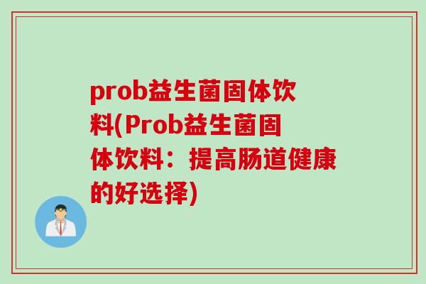 prob益生菌固体饮料(Prob益生菌固体饮料：提高肠道健康的好选择)