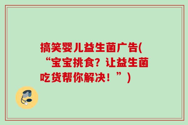 搞笑婴儿益生菌广告(“宝宝挑食？让益生菌吃货帮你解决！”)