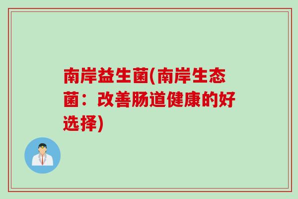 南岸益生菌(南岸生态菌：改善肠道健康的好选择)