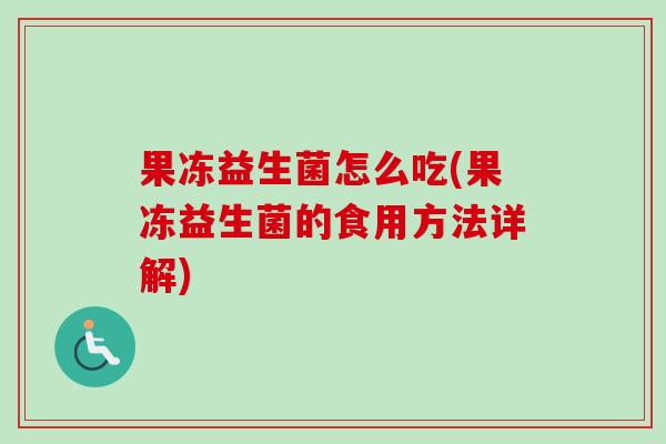 果冻益生菌怎么吃(果冻益生菌的食用方法详解)