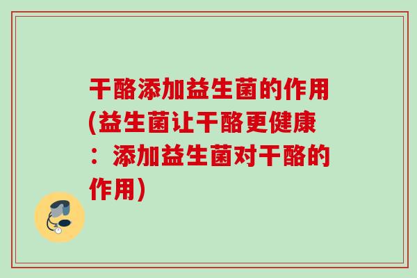 干酪添加益生菌的作用(益生菌让干酪更健康:添加益生菌对干酪的作用) 干酪添加益生菌的作用(益生菌让干酪更健康:添加益生菌对干酪的作用)