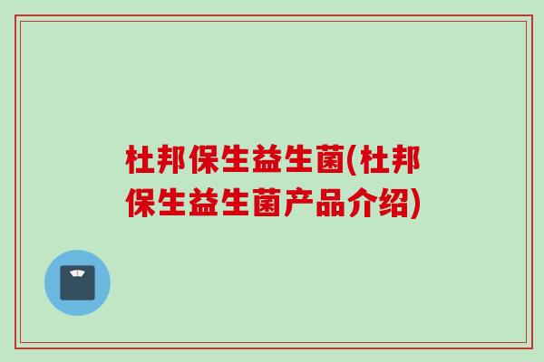 杜邦保生益生菌(杜邦保生益生菌产品介绍) 杜邦保生益生菌(杜邦保生益生菌产品介绍)