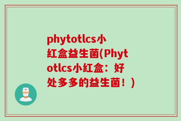 phytotlcs小红盒益生菌(Phytotlcs小红盒：好处多多的益生菌！)