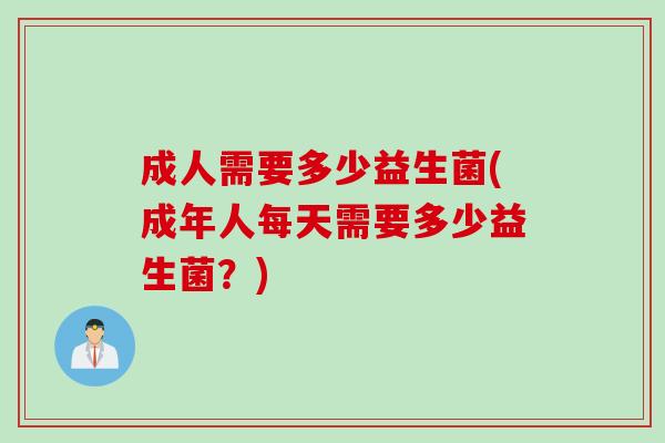成人需要多少益生菌(成年人每天需要多少益生菌？)