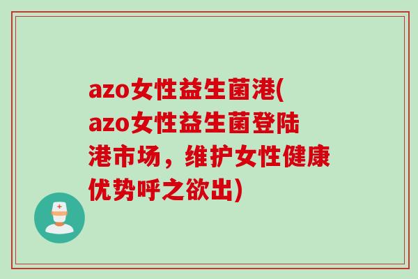 azo女性益生菌港(azo女性益生菌登陆港市场,维护女性健康优势呼之欲出) azo女性益生菌港(azo女性益生菌登陆港市场,维护女性健康优势呼之欲出)
