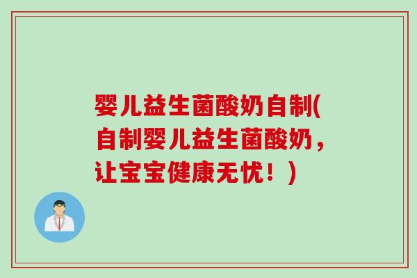 婴儿益生菌酸奶自制(自制婴儿益生菌酸奶，让宝宝健康无忧！)