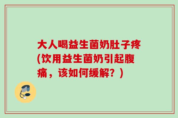 大人喝益生菌奶肚子疼(饮用益生菌奶引起，该如何缓解？)