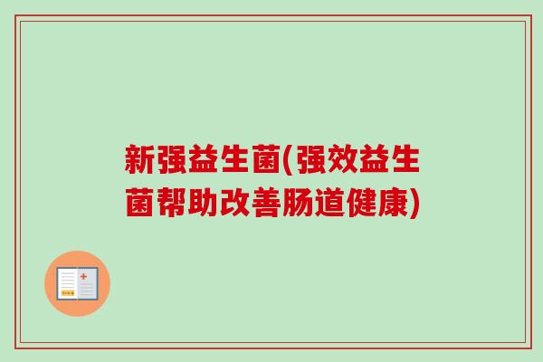 新强益生菌(强效益生菌帮助改善肠道健康)