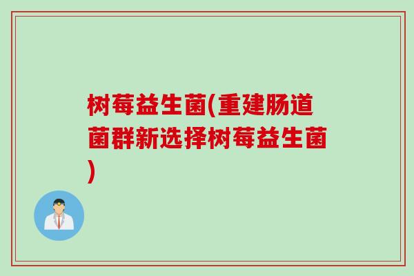 树莓益生菌(重建肠道菌群新选择树莓益生菌)