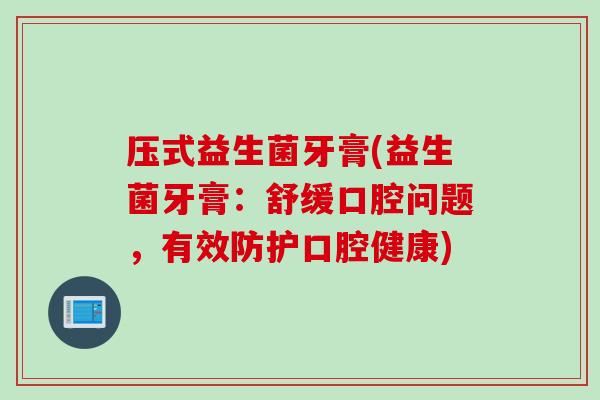 压式益生菌牙膏(益生菌牙膏:舒缓口腔问题,有效防护口腔健康) 压式益生菌牙膏(益生菌牙膏:舒缓口腔问题,有效防护口腔健康)