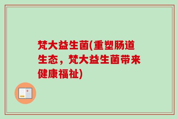 梵大益生菌(重塑肠道生态，梵大益生菌带来健康福祉)