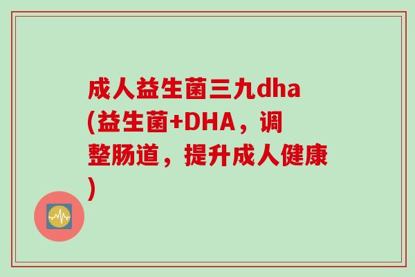 成人益生菌三九dha(益生菌+DHA，调整肠道，提升成人健康)