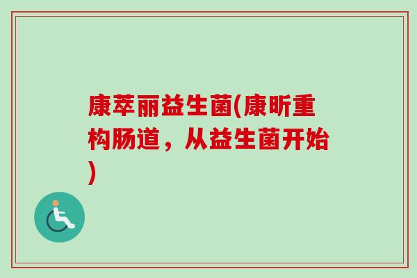 康萃丽益生菌(康昕重构肠道,从益生菌开始) 康萃丽益生菌(康昕重构肠道,从益生菌开始)