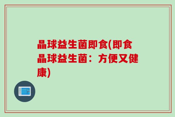 晶球益生菌即食(即食晶球益生菌：方便又健康)