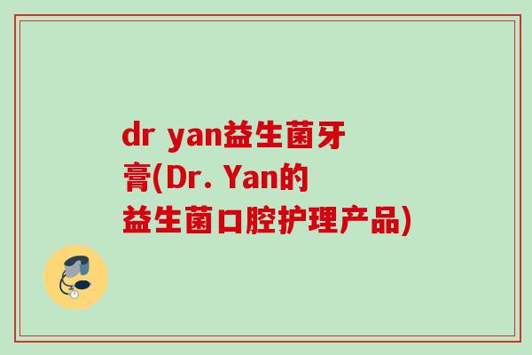 dr yan益生菌牙膏(Dr. Yan的益生菌口腔护理产品)