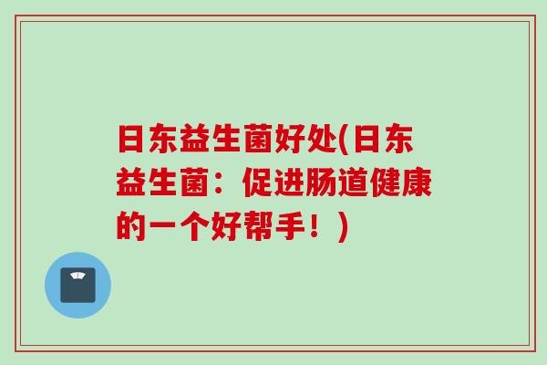 日东益生菌好处(日东益生菌:促进肠道健康的一个好帮手!) 日东益生菌好处(日东益生菌:促进肠道健康的一个好帮手!)