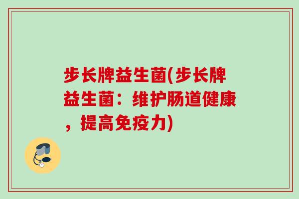 步长牌益生菌(步长牌益生菌：维护肠道健康，提高力)