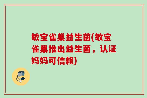 敏宝雀巢益生菌(敏宝雀巢推出益生菌,认证妈妈可信赖) 敏宝雀巢益生菌(敏宝雀巢推出益生菌,认证妈妈可信赖)