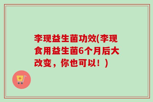李现益生菌功效(李现食用益生菌6个月后大改变,你也可以!) 李现益生菌功效(李现食用益生菌6个月后大改变,你也可以!)