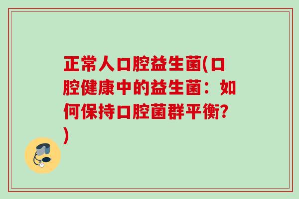 正常人口腔益生菌(口腔健康中的益生菌：如何保持口腔菌群平衡？)