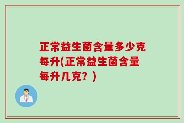 正常益生菌含量多少克每升(正常益生菌含量每升几克？)