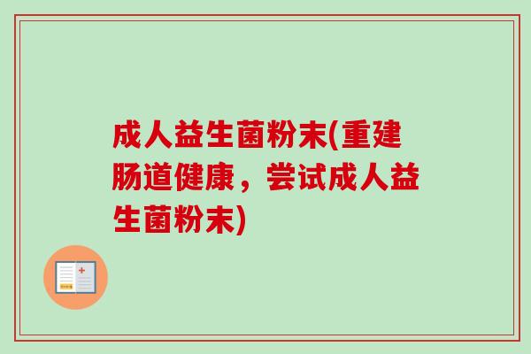 成人益生菌粉末(重建肠道健康，尝试成人益生菌粉末)