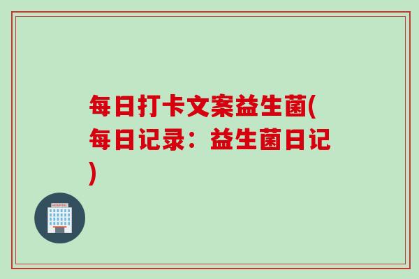 每日打卡文案益生菌(每日记录:益生菌日记) 每日打卡文案益生菌(每日记录:益生菌日记)