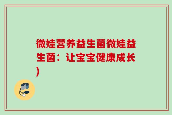 微娃营养益生菌微娃益生菌：让宝宝健康成长)