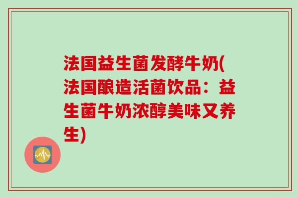 法国益生菌发酵牛奶(法国酿造活菌饮品：益生菌牛奶浓醇美味又养生)