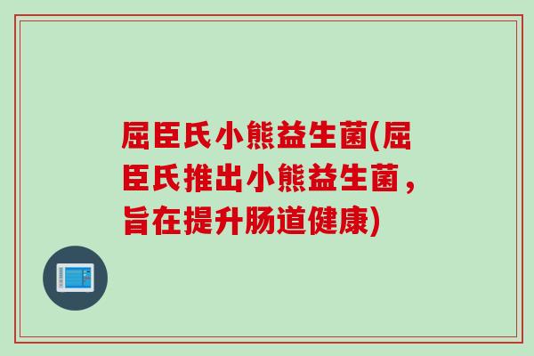 屈臣氏小熊益生菌(屈臣氏推出小熊益生菌，旨在提升肠道健康)