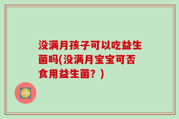 没满月孩子可以吃益生菌吗(没满月宝宝可否食用益生菌？)