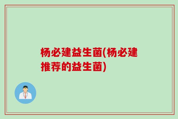 杨必建益生菌(杨必建推荐的益生菌)
