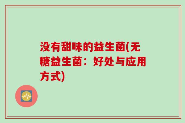 没有甜味的益生菌(无糖益生菌：好处与应用方式)