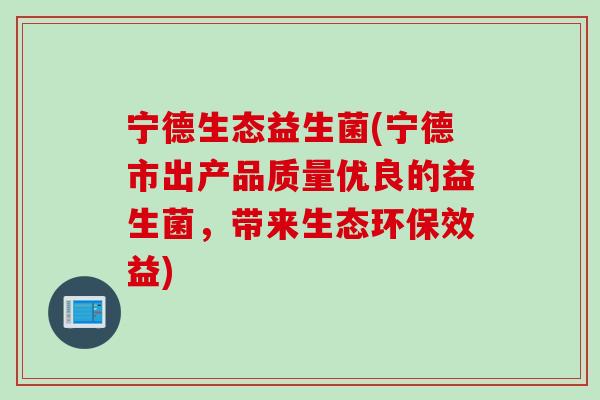 宁德生态益生菌(宁德市出产品质量优良的益生菌，带来生态环保效益)