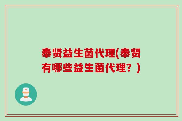 奉贤益生菌代理(奉贤有哪些益生菌代理？)