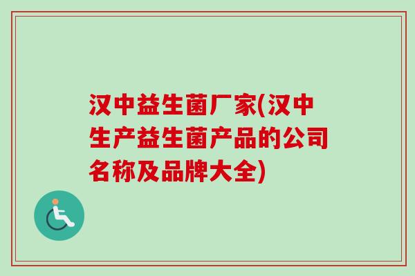 汉中益生菌厂家(汉中生产益生菌产品的公司名称及品牌大全)