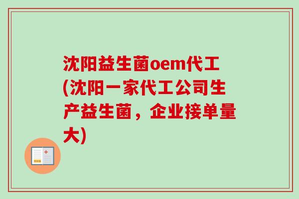 沈阳益生菌oem代工(沈阳一家代工公司生产益生菌，企业接单量大)