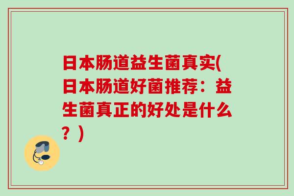 日本肠道益生菌真实(日本肠道好菌推荐:益生菌真正的好处是什么?) 日本肠道益生菌真实(日本肠道好菌推荐:益生菌真正的好处是什么?)