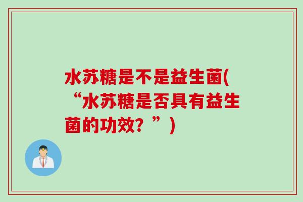 水苏糖是不是益生菌(“水苏糖是否具有益生菌的功效？”)